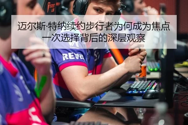 迈尔斯·特纳续约步行者为何成为焦点 一次选择背后的深层观察